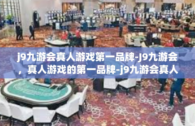 j9九游会真人游戏第一品牌-J9九游会，真人游戏的第一品牌-j9九游会真人游戏第一品牌