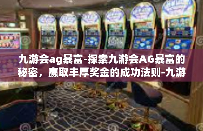 九游会ag暴富-探索九游会AG暴富的秘密，赢取丰厚奖金的成功法则-九游会ag暴富
