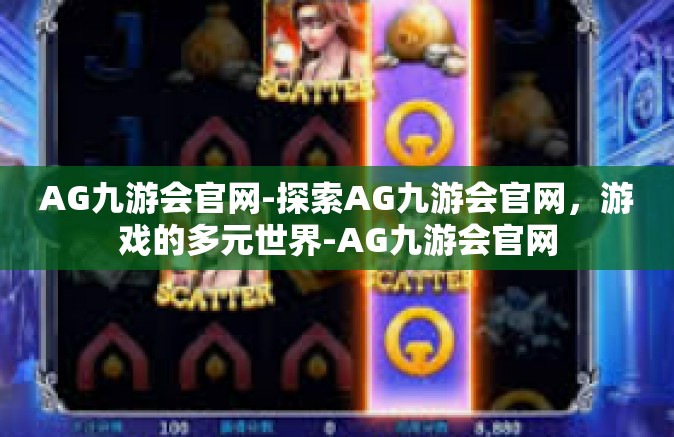 AG九游会官网-探索AG九游会官网，游戏的多元世界-AG九游会官网