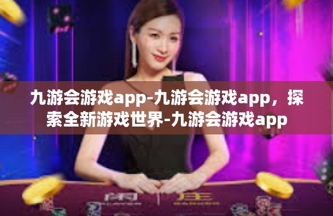 九游会游戏app-九游会游戏app，探索全新游戏世界-九游会游戏app