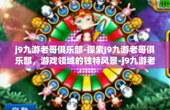 j9九游老哥俱乐部-探索J9九游老哥俱乐部，游戏领域的独特风景-j9九游老哥俱乐部