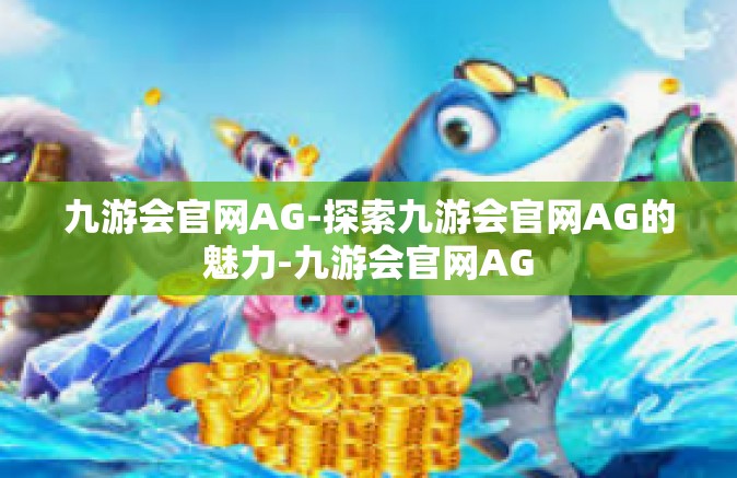 九游会官网AG-探索九游会官网AG的魅力-九游会官网AG