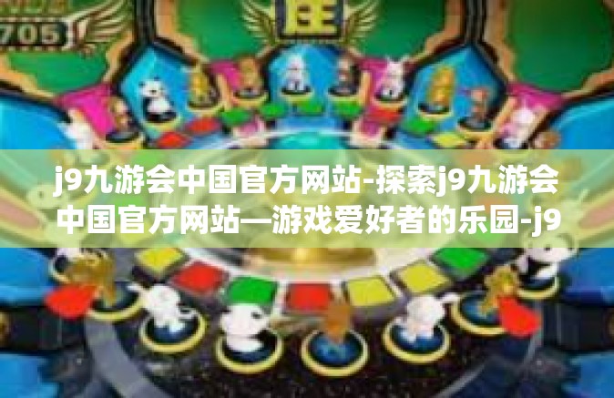 j9九游会中国官方网站-探索j9九游会中国官方网站—游戏爱好者的乐园-j9九游会中国官方网站