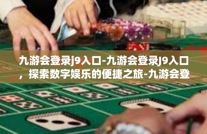 九游会登录j9入口-九游会登录J9入口，探索数字娱乐的便捷之旅-九游会登录j9入口