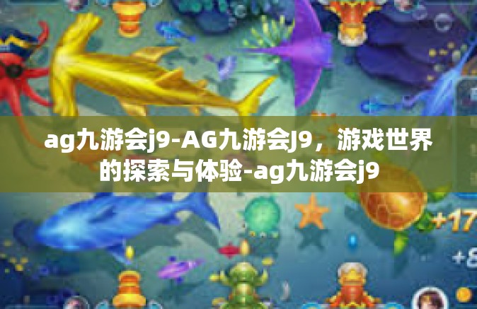 ag九游会j9-AG九游会J9，游戏世界的探索与体验-ag九游会j9