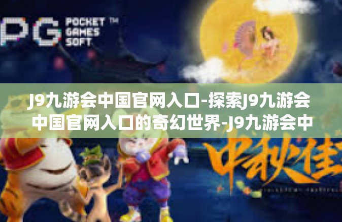 J9九游会中国官网入口-探索J9九游会中国官网入口的奇幻世界-J9九游会中国官网入口