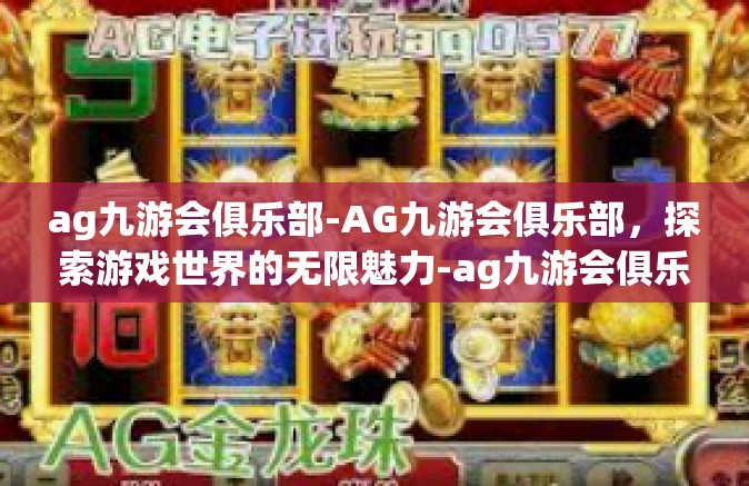 ag九游会俱乐部-AG九游会俱乐部，探索游戏世界的无限魅力-ag九游会俱乐部