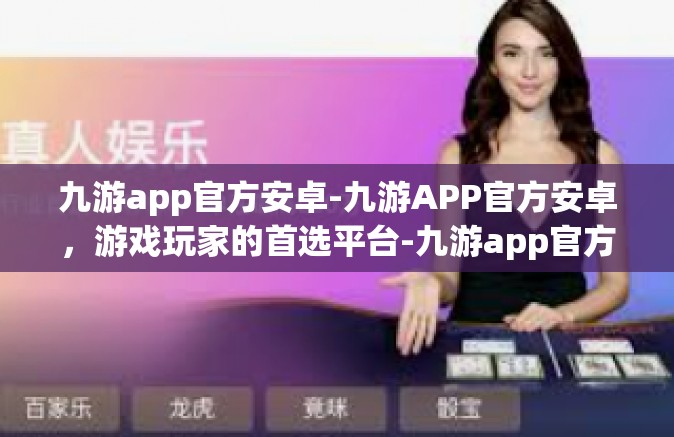 九游app官方安卓-九游APP官方安卓，游戏玩家的首选平台-九游app官方安卓