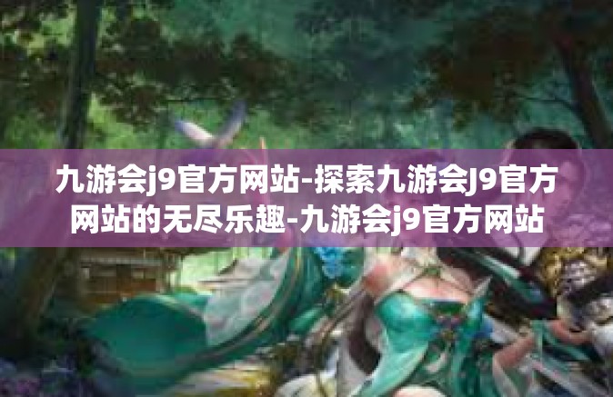 九游会j9官方网站-探索九游会J9官方网站的无尽乐趣-九游会j9官方网站