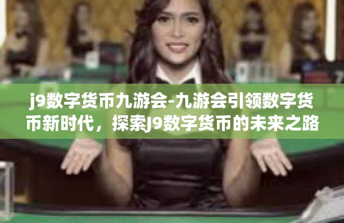 j9数字货币九游会-九游会引领数字货币新时代，探索J9数字货币的未来之路-j9数字货币九游会