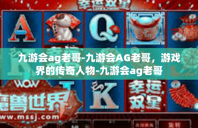 九游会ag老哥-九游会AG老哥，游戏界的传奇人物-九游会ag老哥