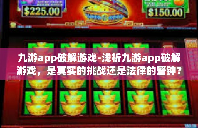 九游app破解游戏-浅析九游app破解游戏，是真实的挑战还是法律的警钟？九游app破解游戏