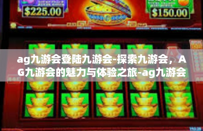 ag九游会登陆九游会-探索九游会，AG九游会的魅力与体验之旅-ag九游会登陆九游会