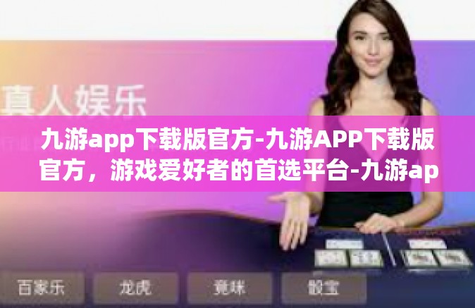 九游app下载版官方-九游APP下载版官方，游戏爱好者的首选平台-九游app下载版官方