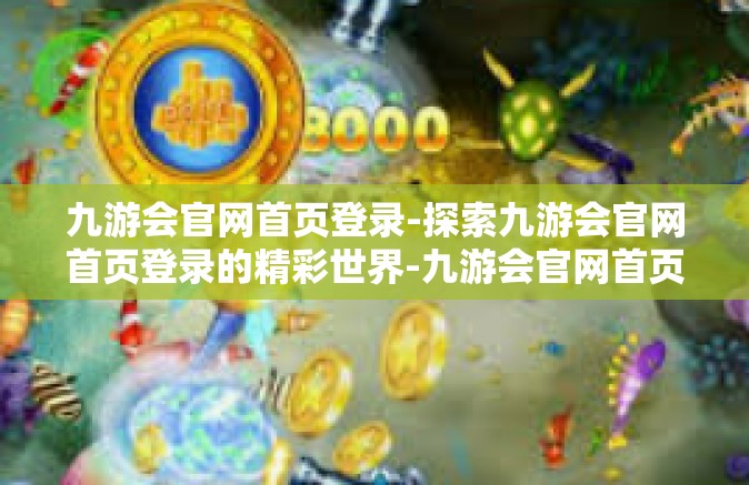 九游会官网首页登录-探索九游会官网首页登录的精彩世界-九游会官网首页登录