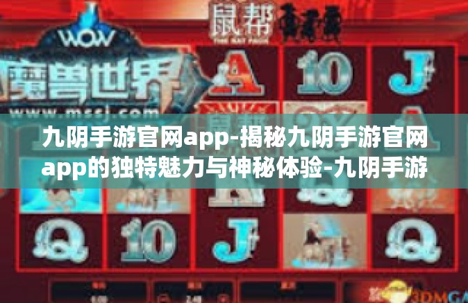 九阴手游官网app-揭秘九阴手游官网app的独特魅力与神秘体验-九阴手游官网app