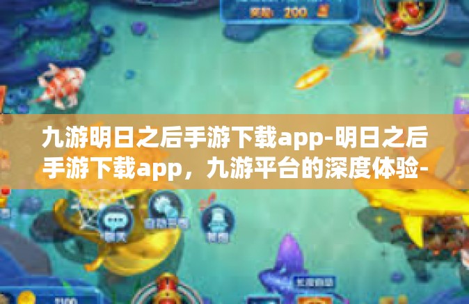 九游明日之后手游下载app-明日之后手游下载app，九游平台的深度体验-九游明日之后手游下载app