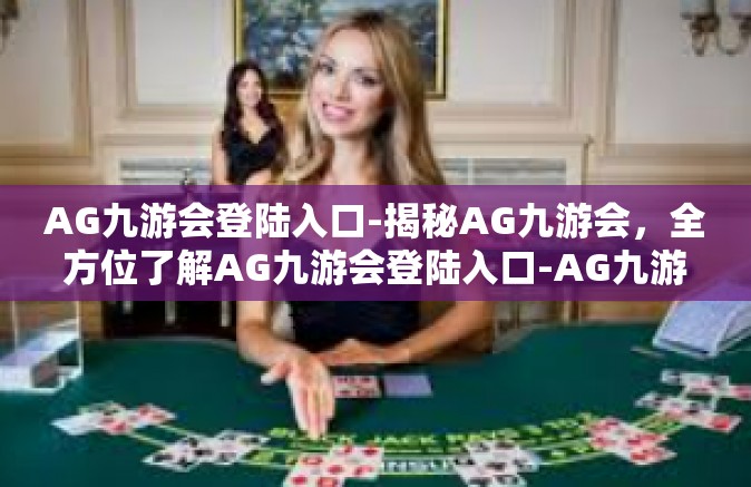 AG九游会登陆入口-揭秘AG九游会，全方位了解AG九游会登陆入口-AG九游会登陆入口
