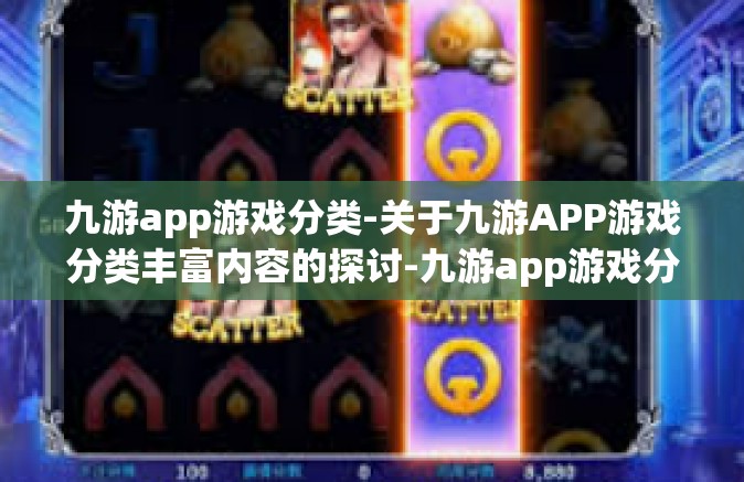 九游app游戏分类-关于九游APP游戏分类丰富内容的探讨-九游app游戏分类
