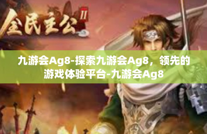 九游会Ag8-探索九游会Ag8，领先的游戏体验平台-九游会Ag8