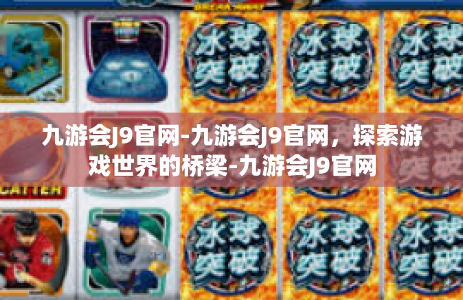 九游会J9官网-九游会J9官网，探索游戏世界的桥梁-九游会J9官网
