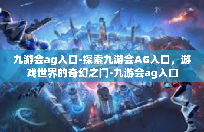 九游会ag入口-探索九游会AG入口，游戏世界的奇幻之门-九游会ag入口