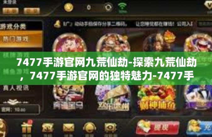 7477手游官网九荒仙劫-探索九荒仙劫，7477手游官网的独特魅力-7477手游官网九荒仙劫