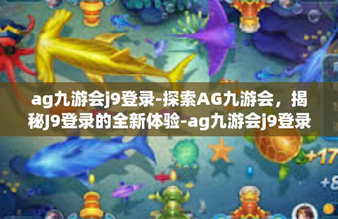 ag九游会j9登录-探索AG九游会，揭秘J9登录的全新体验-ag九游会j9登录