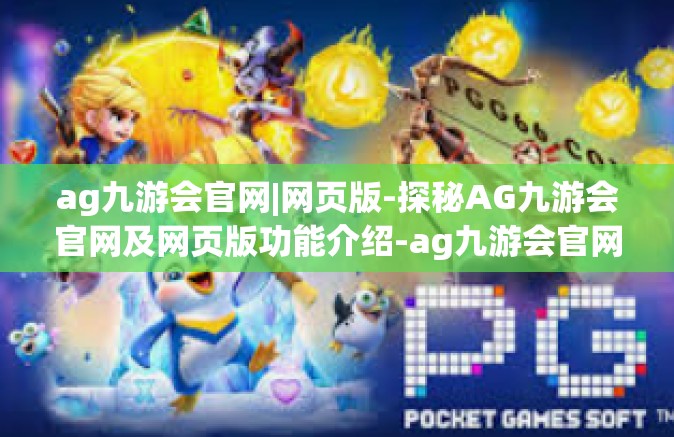 ag九游会官网|网页版-探秘AG九游会官网及网页版功能介绍-ag九游会官网|网页版