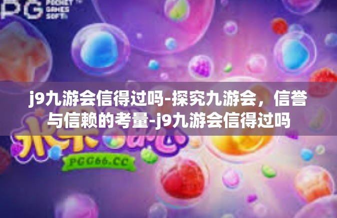 j9九游会信得过吗-探究九游会，信誉与信赖的考量-j9九游会信得过吗