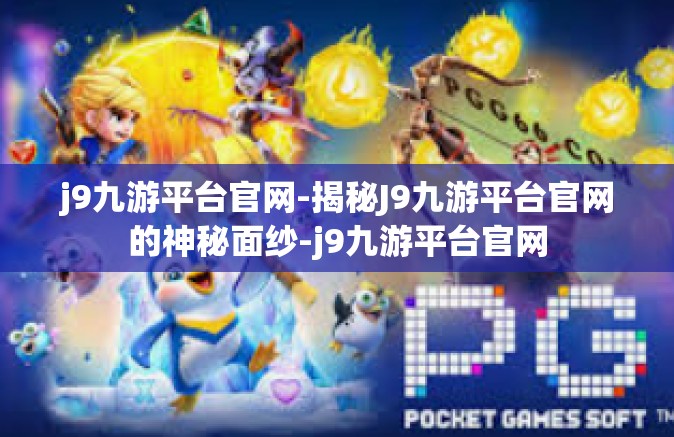 j9九游平台官网-揭秘J9九游平台官网的神秘面纱-j9九游平台官网