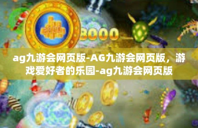 ag九游会网页版-AG九游会网页版，游戏爱好者的乐园-ag九游会网页版