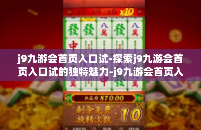 j9九游会首页入口试-探索j9九游会首页入口试的独特魅力-j9九游会首页入口试
