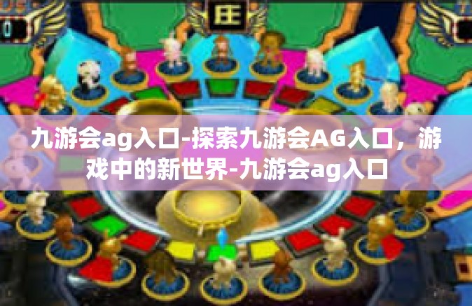 九游会ag入口-探索九游会AG入口，游戏中的新世界-九游会ag入口