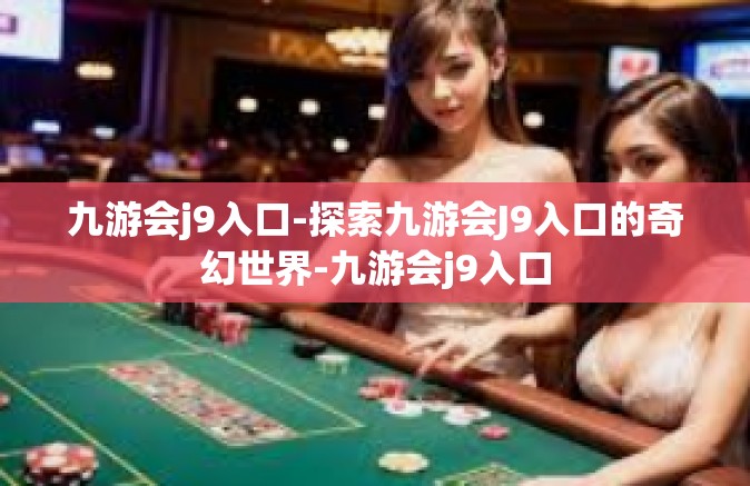 九游会j9入口-探索九游会J9入口的奇幻世界-九游会j9入口