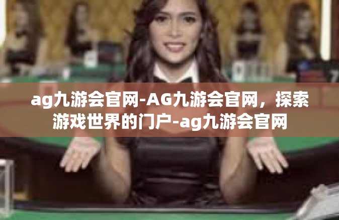 ag九游会官网-AG九游会官网，探索游戏世界的门户-ag九游会官网