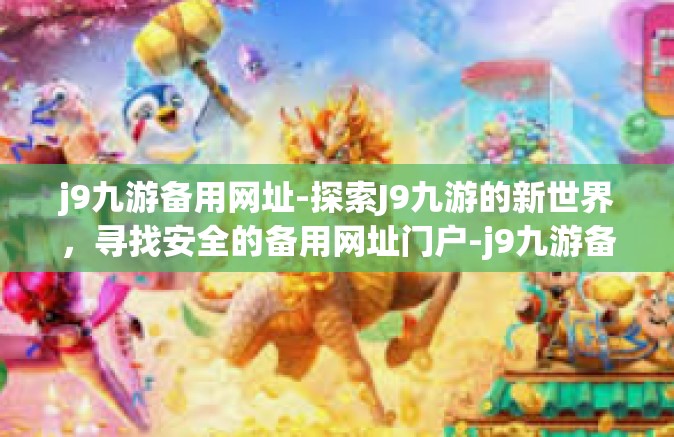 j9九游备用网址-探索J9九游的新世界，寻找安全的备用网址门户-j9九游备用网址