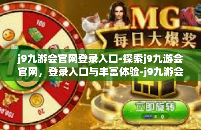 j9九游会官网登录入口-探索j9九游会官网，登录入口与丰富体验-j9九游会官网登录入口