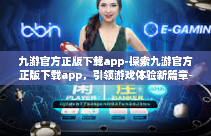 九游官方正版下载app-探索九游官方正版下载app，引领游戏体验新篇章-九游官方正版下载app