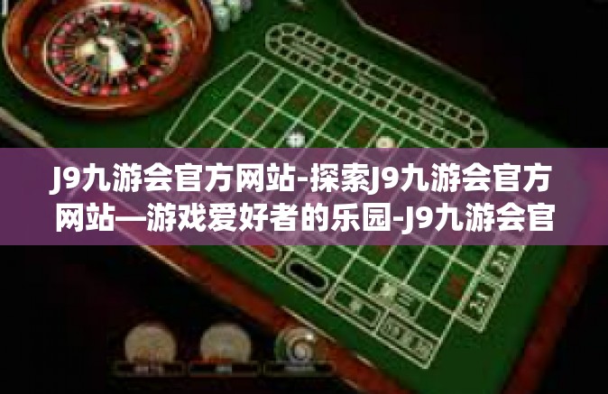 J9九游会官方网站-探索J9九游会官方网站—游戏爱好者的乐园-J9九游会官方网站