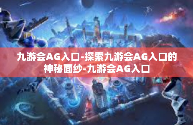 九游会AG入口-探索九游会AG入口的神秘面纱-九游会AG入口