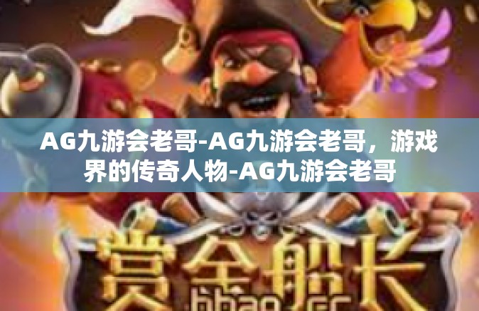 AG九游会老哥-AG九游会老哥，游戏界的传奇人物-AG九游会老哥