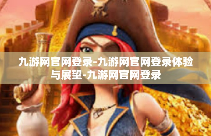 九游网官网登录-九游网官网登录体验与展望-九游网官网登录