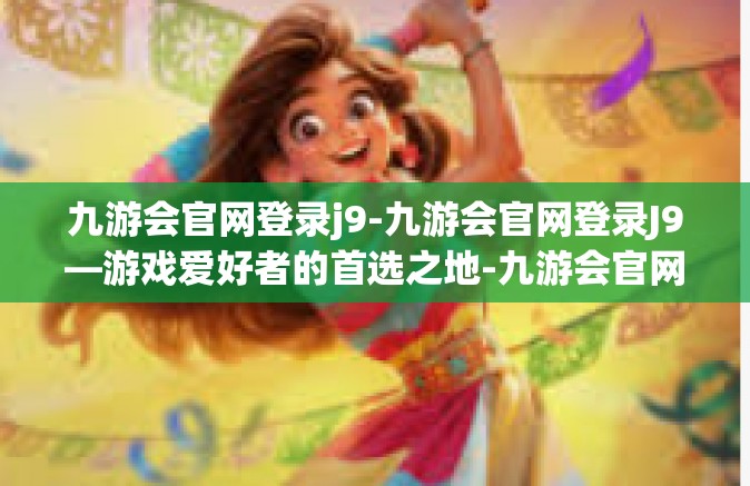 九游会官网登录j9-九游会官网登录J9—游戏爱好者的首选之地-九游会官网登录j9