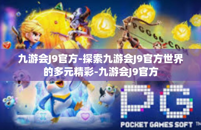 九游会J9官方-探索九游会J9官方世界的多元精彩-九游会J9官方