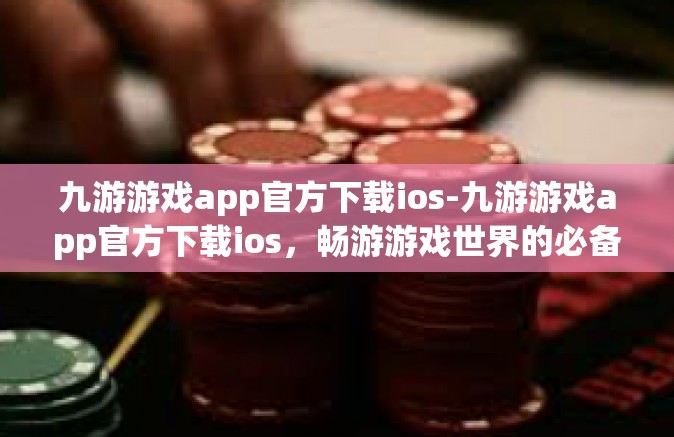 九游游戏app官方下载ios-九游游戏app官方下载ios，畅游游戏世界的必备神器-九游游戏app官方下载ios