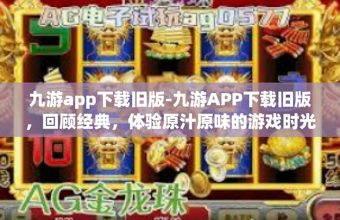 九游app下载旧版-九游APP下载旧版，回顾经典，体验原汁原味的游戏时光-九游app下载旧版