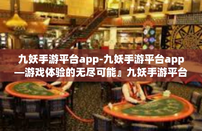 九妖手游平台app-九妖手游平台app—游戏体验的无尽可能』九妖手游平台app