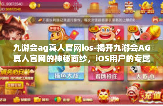 九游会ag真人官网ios-揭开九游会AG真人官网的神秘面纱，iOS用户的专属乐园-九游会ag真人官网ios