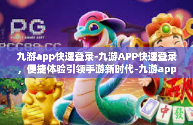 九游app快速登录-九游APP快速登录，便捷体验引领手游新时代-九游app快速登录